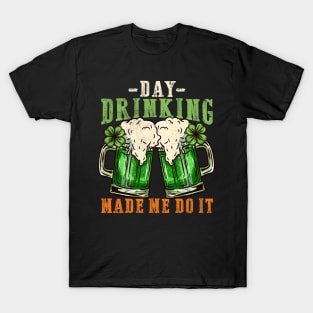 Day drinking made me do it I Funny St. Patrick's Day design T-Shirt